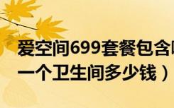 爱空间699套餐包含哪些（空间699套餐增加一个卫生间多少钱）