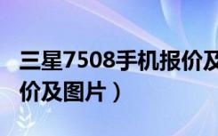 三星7508手机报价及图片（三星7568手机报价及图片）