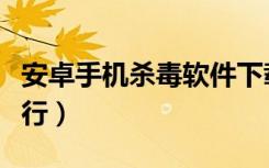 安卓手机杀毒软件下载（安卓手机杀毒软件排行）