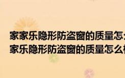 家家乐隐形防盗窗的质量怎么样青岛隐形纱窗公司地址（家家乐隐形防盗窗的质量怎么样青岛隐形纱窗公司地址）