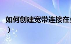 如何创建宽带连接在桌面（如何创建宽带连接）