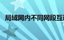 局域网内不同网段互通（局域网内网速慢）