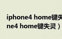 iphone4 home键失灵怎样更换新的（iphone4 home键失灵）