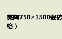 美陶750×1500瓷砖价格（美陶瓷砖2017价格）