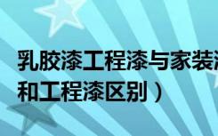 乳胶漆工程漆与家装漆的区别（什么是乳胶漆和工程漆区别）