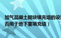 加气混凝土砌块填充墙的设置规范（蒸压加气混凝土砌块能否用于地下室填充墙）