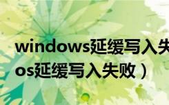 windows延缓写入失败是怎么引起的（windos延缓写入失败）