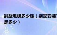 别墅电梯多少钱（别墅安装3层或4层楼楼道电梯的价格分别是多少）