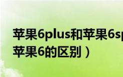 苹果6plus和苹果6splus区别（苹果6plus和苹果6的区别）