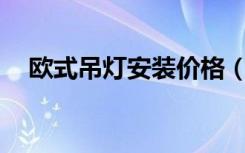 欧式吊灯安装价格（欧式吊灯安装15头）