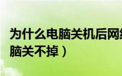 为什么电脑关机后网线口还亮着灯（为什么电脑关不掉）