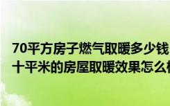 70平方房子燃气取暖多少钱（太阳能取暖现在需要多少钱七十平米的房屋取暖效果怎么样）