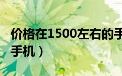 价格在1500左右的手机（价格在1500左右的手机）