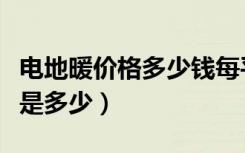 电地暖价格多少钱每平米（电地暖每平方价格是多少）