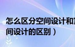 怎么区分空间设计和室内（室内环境设计和空间设计的区别）