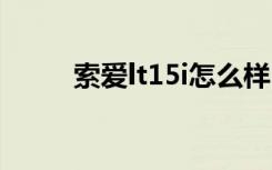 索爱lt15i怎么样（索爱lt18论坛）