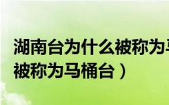 湖南台为什么被称为马桶台（湖南卫视为什么被称为马桶台）