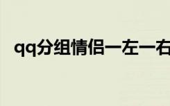 qq分组情侣一左一右大全（qq分组 情侣）