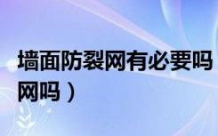 墙面防裂网有必要吗（家装墙面一定要做防裂网吗）