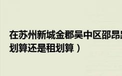 在苏州新城金郡吴中区邵昂路的那个买的房子（问下买车位划算还是租划算）