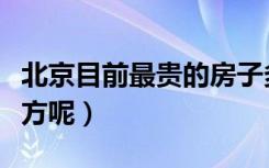 北京目前最贵的房子多少钱一平米（在哪个地方呢）