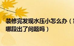 装修完发现水压小怎么办（家里装修后水压小有方法知道是哪段出了问题吗）