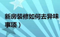 新房装修如何去异味（新房装修异味去除注意事项）