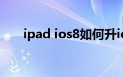 ipad ios8如何升ios10（ipad ios8）