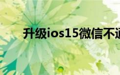 升级ios15微信不通知了（升级ios8）