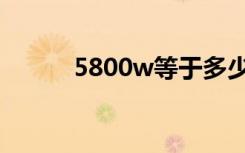 5800w等于多少度电（5800w）