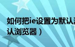 如何把ie设置为默认浏览器（怎样设置ie为默认浏览器）