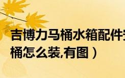 吉博力马桶水箱配件安装视频（吉博力水箱马桶怎么装,有图）