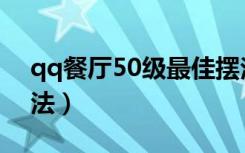 qq餐厅50级最佳摆法（qq餐厅26级最佳摆法）