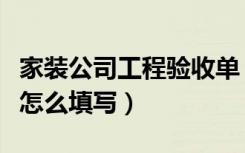 家装公司工程验收单（家装工程竣工验收单要怎么填写）