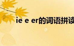 ie e er的词语拼读练习（ie 打不开）