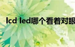 lcd led哪个看着对眼睛好（lcd led 区别）