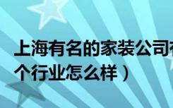 上海有名的家装公司有哪些（上海家装现在这个行业怎么样）