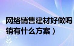 网络销售建材好做吗（装饰建材行业做网络营销有什么方案）