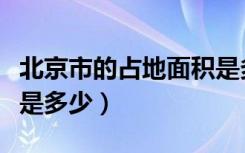 北京市的占地面积是多少（北京市的占地面积是多少）