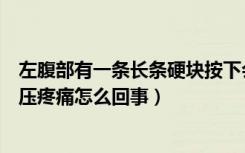 左腹部有一条长条硬块按下会疼（左下腹有一个长条硬块按压疼痛怎么回事）