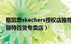 斯凯奇skechers授权店推荐（Skechers斯凯奇广州天河区丽特百货专卖店）