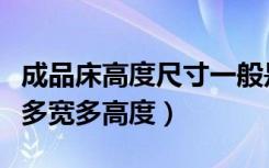 成品床高度尺寸一般是多高（常高技的床多长多宽多高度）