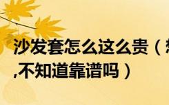 沙发套怎么这么贵（想趁着家居价格战套沙发,不知道靠谱吗）