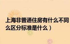 上海非普通住房有什么不同（上海普通住房和非普通住房怎么区分标准是什么）