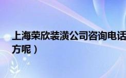 上海荣欣装潢公司咨询电话?（荣欣装潢公司在上海什么地方呢）