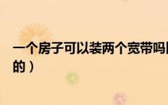 一个房子可以装两个宽带吗比如客厅装电信的（房间装联通的）