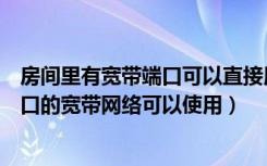 房间里有宽带端口可以直接用吗（怎么使家里所有房间的端口的宽带网络可以使用）