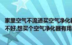 家里空气不流通买空气净化器有用吗（房间不怎么通风,空气不好,想买个空气净化器有用吗）