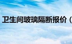 卫生间玻璃隔断报价（卫生间玻璃隔断报价）