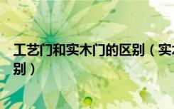 工艺门和实木门的区别（实木门和实木工艺门到底有什么区别）